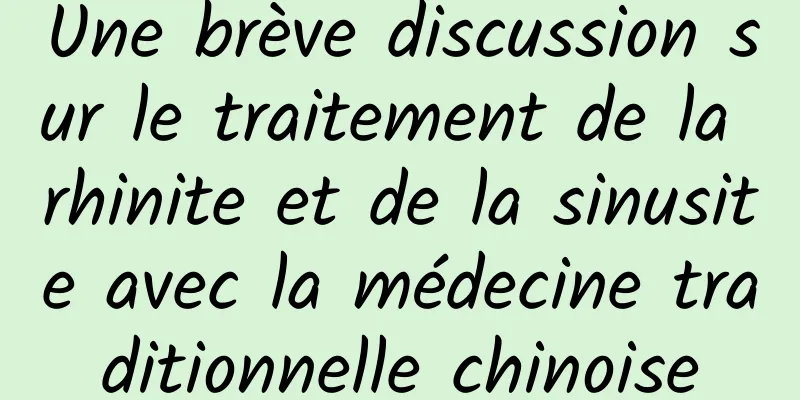 Une brève discussion sur le traitement de la rhinite et de la sinusite avec la médecine traditionnelle chinoise