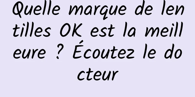 Quelle marque de lentilles OK est la meilleure ? Écoutez le docteur