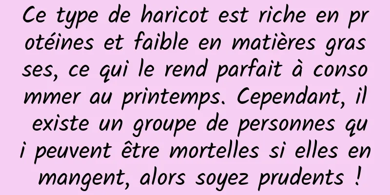 Ce type de haricot est riche en protéines et faible en matières grasses, ce qui le rend parfait à consommer au printemps. Cependant, il existe un groupe de personnes qui peuvent être mortelles si elles en mangent, alors soyez prudents !