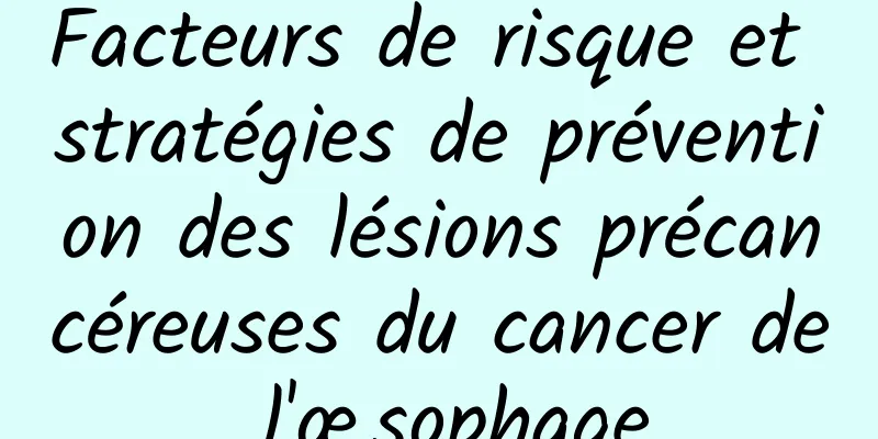Facteurs de risque et stratégies de prévention des lésions précancéreuses du cancer de l'œsophage