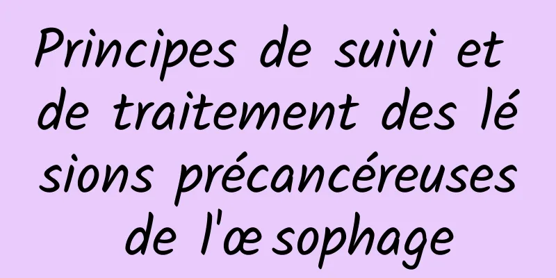 Principes de suivi et de traitement des lésions précancéreuses de l'œsophage