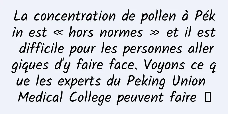 La concentration de pollen à Pékin est « hors normes » et il est difficile pour les personnes allergiques d'y faire face. Voyons ce que les experts du Peking Union Medical College peuvent faire →
