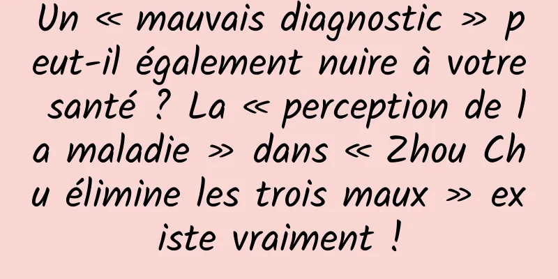 Un « mauvais diagnostic » peut-il également nuire à votre santé ? La « perception de la maladie » dans « Zhou Chu élimine les trois maux » existe vraiment !