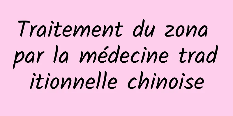 Traitement du zona par la médecine traditionnelle chinoise