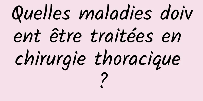 Quelles maladies doivent être traitées en chirurgie thoracique ?