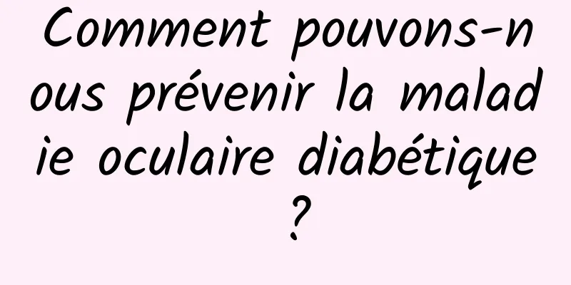 Comment pouvons-nous prévenir la maladie oculaire diabétique ?