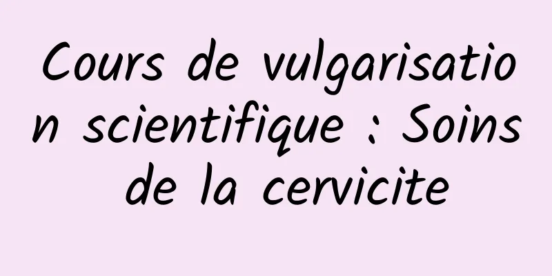 Cours de vulgarisation scientifique : Soins de la cervicite