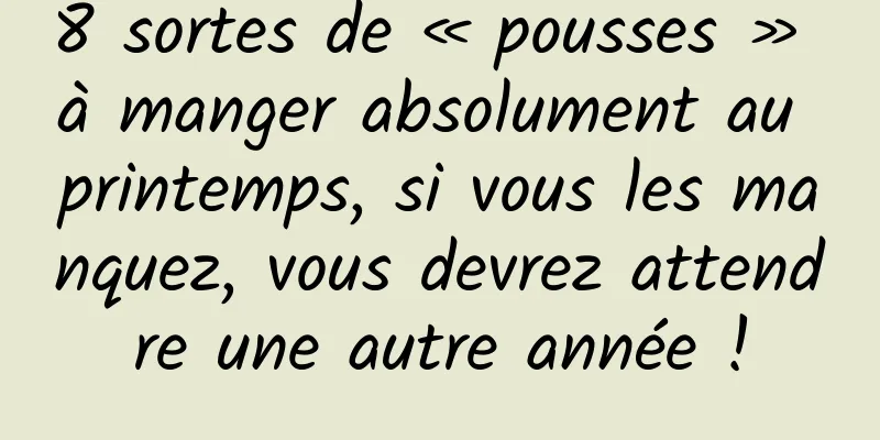 8 sortes de « pousses » à manger absolument au printemps, si vous les manquez, vous devrez attendre une autre année !