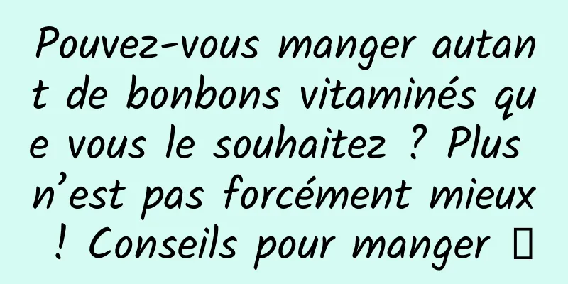 Pouvez-vous manger autant de bonbons vitaminés que vous le souhaitez ? Plus n’est pas forcément mieux ! Conseils pour manger →
