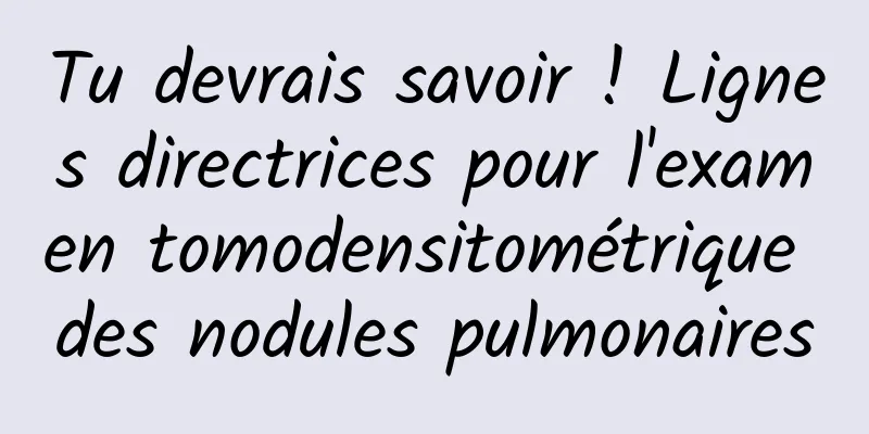 Tu devrais savoir ! Lignes directrices pour l'examen tomodensitométrique des nodules pulmonaires