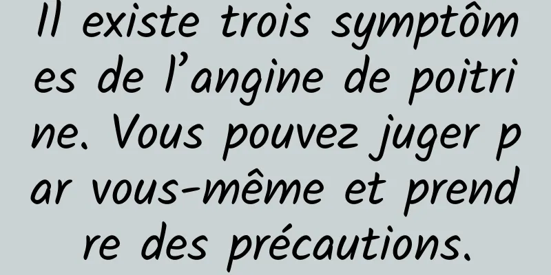 Il existe trois symptômes de l’angine de poitrine. Vous pouvez juger par vous-même et prendre des précautions.