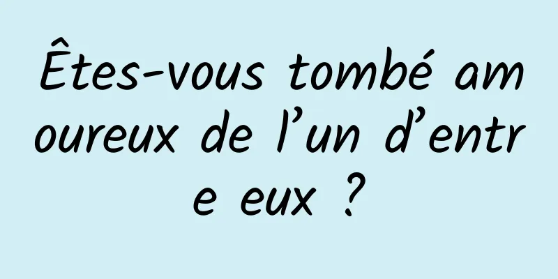 Êtes-vous tombé amoureux de l’un d’entre eux ?