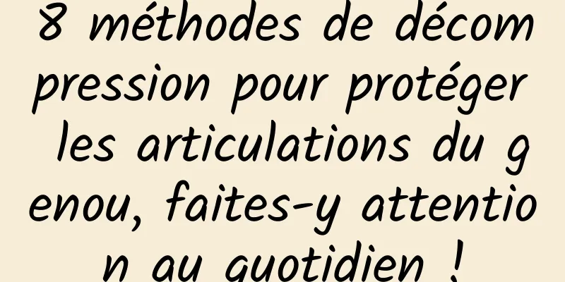 8 méthodes de décompression pour protéger les articulations du genou, faites-y attention au quotidien !