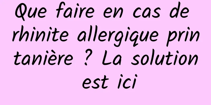 Que faire en cas de rhinite allergique printanière ? La solution est ici