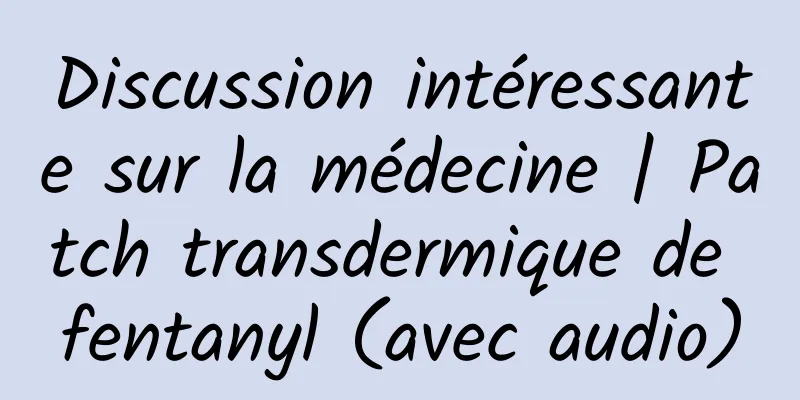 Discussion intéressante sur la médecine | Patch transdermique de fentanyl (avec audio)