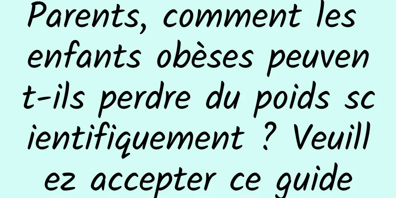Parents, comment les enfants obèses peuvent-ils perdre du poids scientifiquement ? Veuillez accepter ce guide
