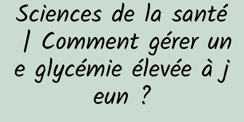 Sciences de la santé | Comment gérer une glycémie élevée à jeun ?