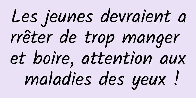 Les jeunes devraient arrêter de trop manger et boire, attention aux maladies des yeux !