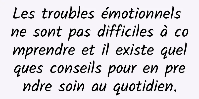 Les troubles émotionnels ne sont pas difficiles à comprendre et il existe quelques conseils pour en prendre soin au quotidien.