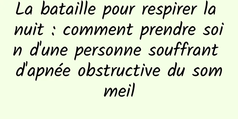 La bataille pour respirer la nuit : comment prendre soin d'une personne souffrant d'apnée obstructive du sommeil