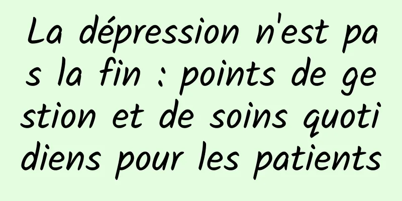 La dépression n'est pas la fin : points de gestion et de soins quotidiens pour les patients