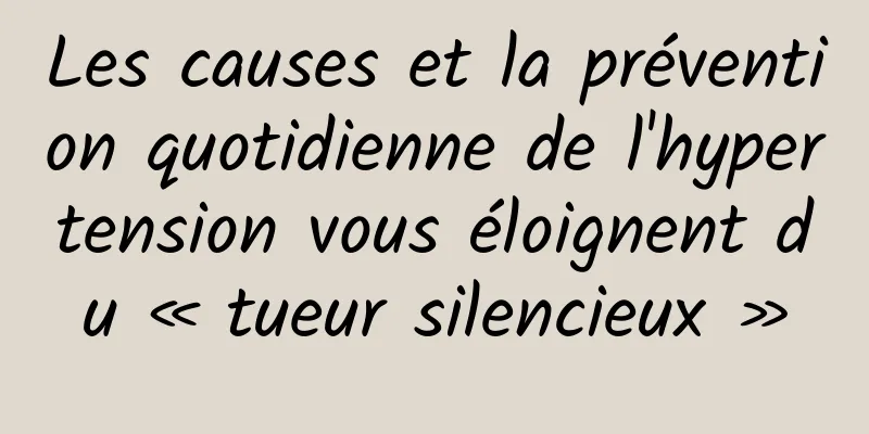 Les causes et la prévention quotidienne de l'hypertension vous éloignent du « tueur silencieux »