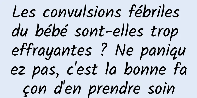 Les convulsions fébriles du bébé sont-elles trop effrayantes ? Ne paniquez pas, c'est la bonne façon d'en prendre soin