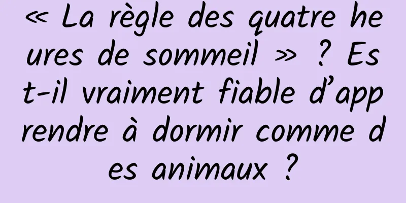 « La règle des quatre heures de sommeil » ? Est-il vraiment fiable d’apprendre à dormir comme des animaux ?