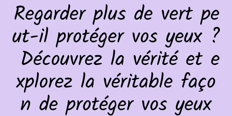 Regarder plus de vert peut-il protéger vos yeux ? Découvrez la vérité et explorez la véritable façon de protéger vos yeux