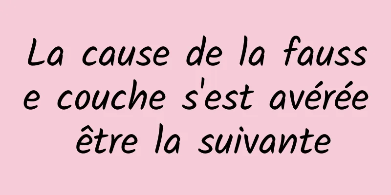 La cause de la fausse couche s'est avérée être la suivante