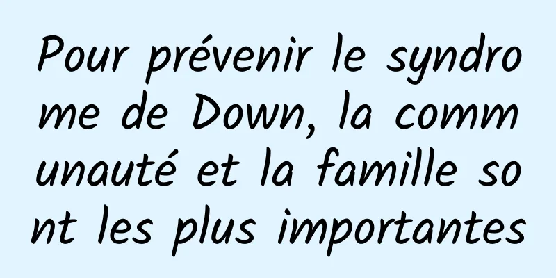 Pour prévenir le syndrome de Down, la communauté et la famille sont les plus importantes