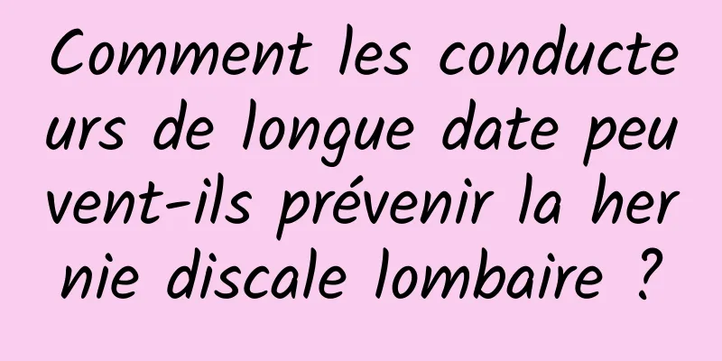 Comment les conducteurs de longue date peuvent-ils prévenir la hernie discale lombaire ?