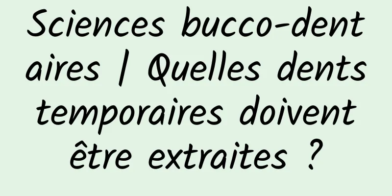 Sciences bucco-dentaires | Quelles dents temporaires doivent être extraites ?