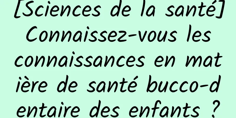 [Sciences de la santé] Connaissez-vous les connaissances en matière de santé bucco-dentaire des enfants ?