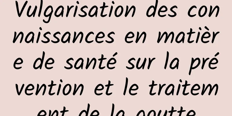 Vulgarisation des connaissances en matière de santé sur la prévention et le traitement de la goutte