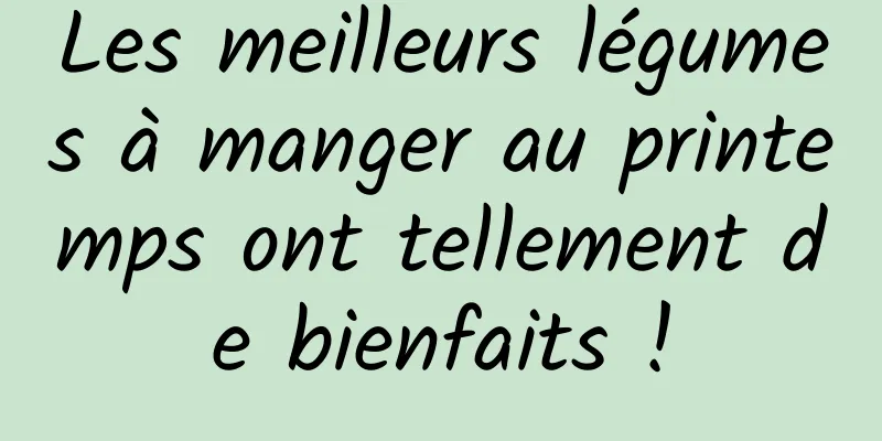 Les meilleurs légumes à manger au printemps ont tellement de bienfaits !