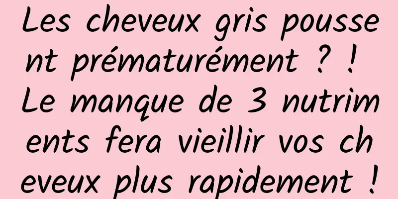Les cheveux gris poussent prématurément ? ! Le manque de 3 nutriments fera vieillir vos cheveux plus rapidement !