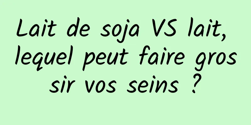 Lait de soja VS lait, lequel peut faire grossir vos seins ?