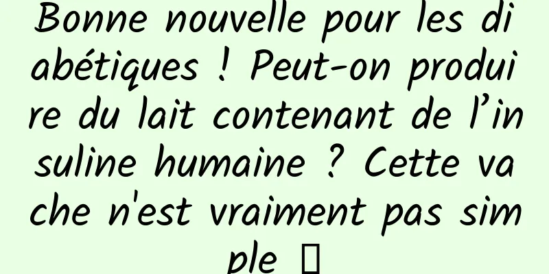 Bonne nouvelle pour les diabétiques ! Peut-on produire du lait contenant de l’insuline humaine ? Cette vache n'est vraiment pas simple →