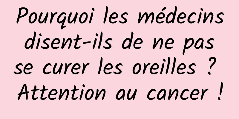 Pourquoi les médecins disent-ils de ne pas se curer les oreilles ? Attention au cancer !