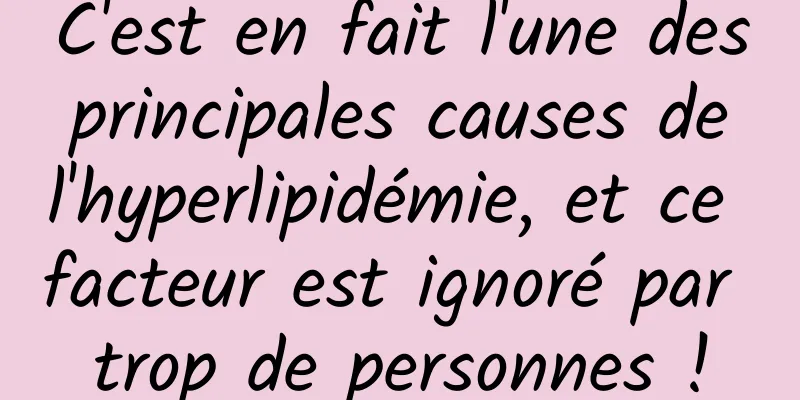 C'est en fait l'une des principales causes de l'hyperlipidémie, et ce facteur est ignoré par trop de personnes !