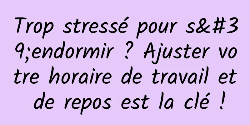 Trop stressé pour s'endormir ? Ajuster votre horaire de travail et de repos est la clé !