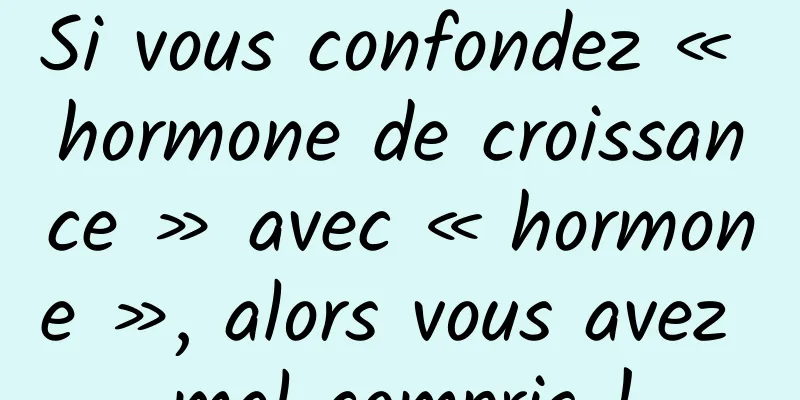 Si vous confondez « hormone de croissance » avec « hormone », alors vous avez mal compris !