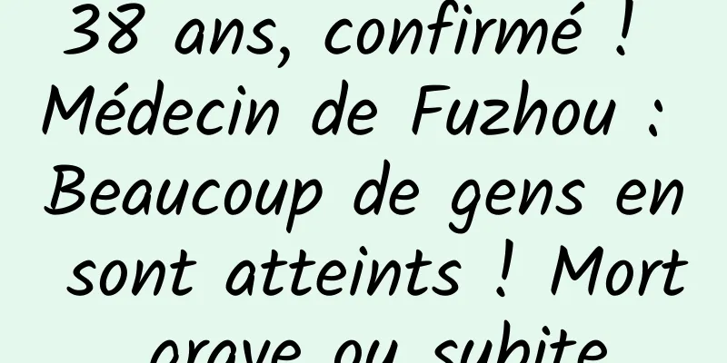 38 ans, confirmé ! Médecin de Fuzhou : Beaucoup de gens en sont atteints ! Mort grave ou subite