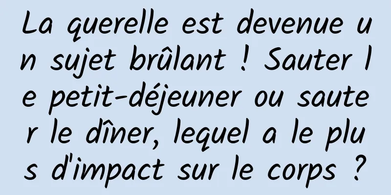 La querelle est devenue un sujet brûlant ! Sauter le petit-déjeuner ou sauter le dîner, lequel a le plus d'impact sur le corps ?