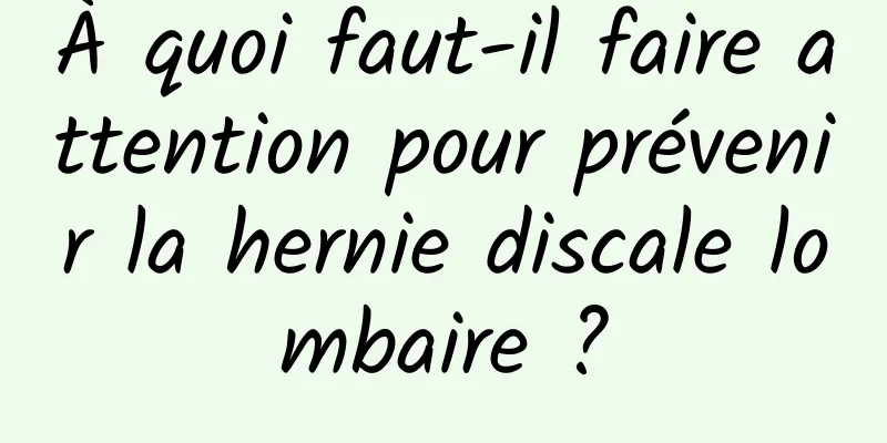 À quoi faut-il faire attention pour prévenir la hernie discale lombaire ?