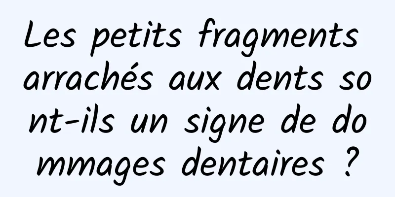 Les petits fragments arrachés aux dents sont-ils un signe de dommages dentaires ?