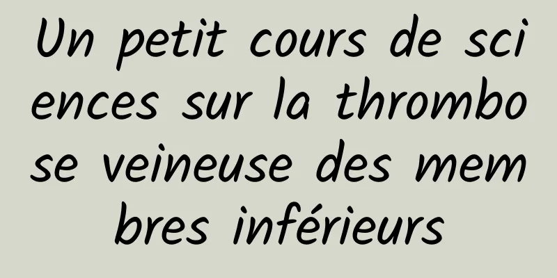 Un petit cours de sciences sur la thrombose veineuse des membres inférieurs