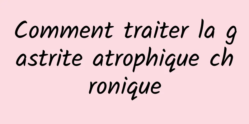 Comment traiter la gastrite atrophique chronique