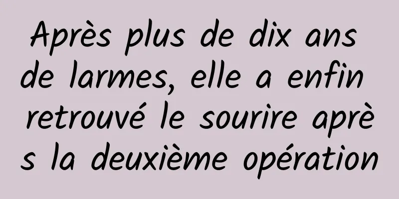 Après plus de dix ans de larmes, elle a enfin retrouvé le sourire après la deuxième opération